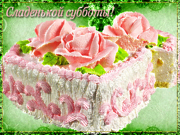 Сладенькой субботы Приятных выходных