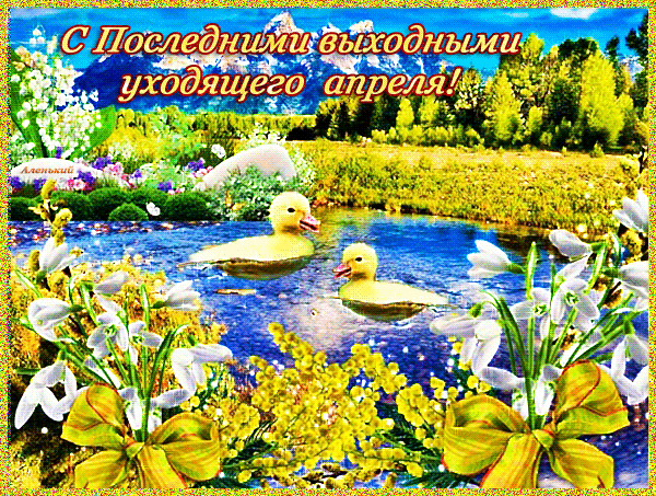 С последними выходными апреля Приятных выходных